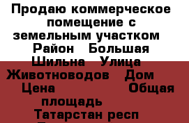 Продаю коммерческое помещение с земельным участком › Район ­ Большая Шильна › Улица ­ Животноводов › Дом ­ 23 › Цена ­ 3 300 000 › Общая площадь ­ 147 - Татарстан респ., Тукаевский р-н, Большая Шильна с. Недвижимость » Помещения продажа   . Татарстан респ.